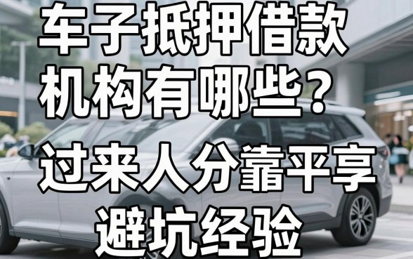 车子抵押借款机构有哪些？过来人分享靠谱平台与避坑经验