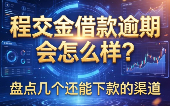 程交金借款逾期会怎么样？盘点几个还能下款的渠道