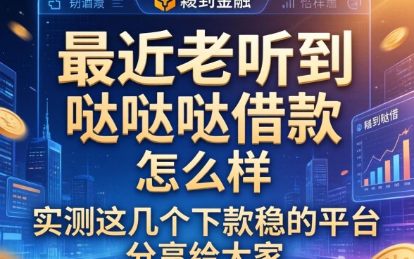 最近老听到哒哒哒借款怎么样,实测这几个下款稳的平台分享给大家