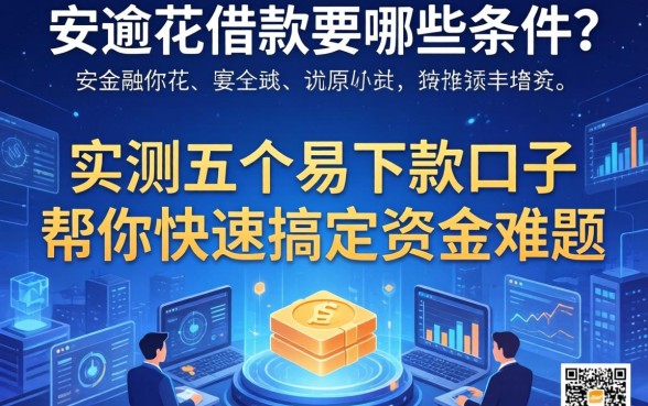 安逸花借款要哪些条件？实测五个易下款口子帮你快速搞定资金难题