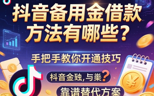 抖音备用金借款方法有哪些?手把手教你开通技巧与靠谱替代方案