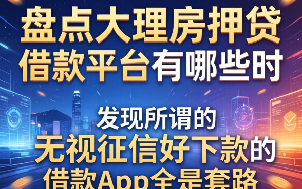 我盘点大理房抵贷借款平台有哪些时，发现所谓的无视征信好下款的借款app全是套路