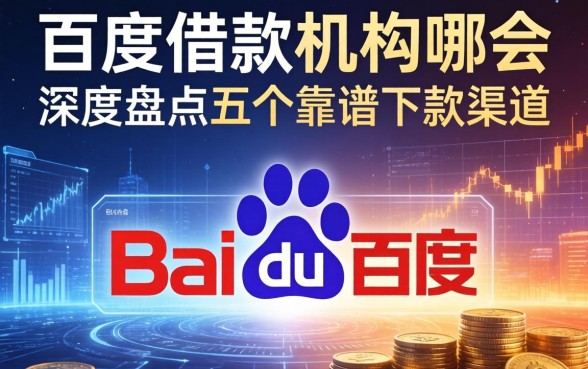 百度借款机构是哪个?深度盘点五个靠谱下款渠道