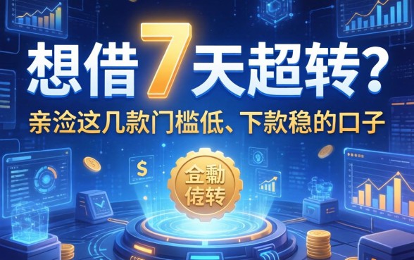 想借7天周转？亲测这几款门槛低、下款稳的口子