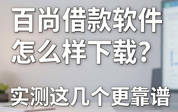 百尚借款软件怎么样下载？实测这几个渠道更靠谱