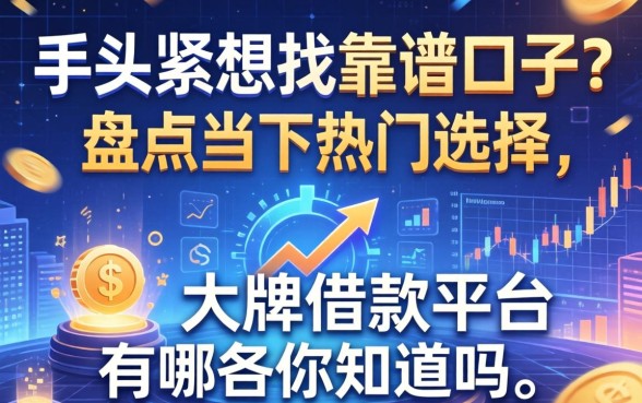手头紧想找靠谱口子?盘点当下热门选择,大牌借款平台有哪些你知道吗?