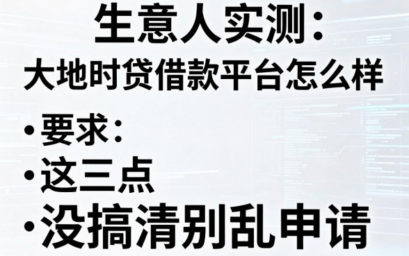 生意人实测:大地时贷借款平台怎么样,这三点没搞清别乱申请