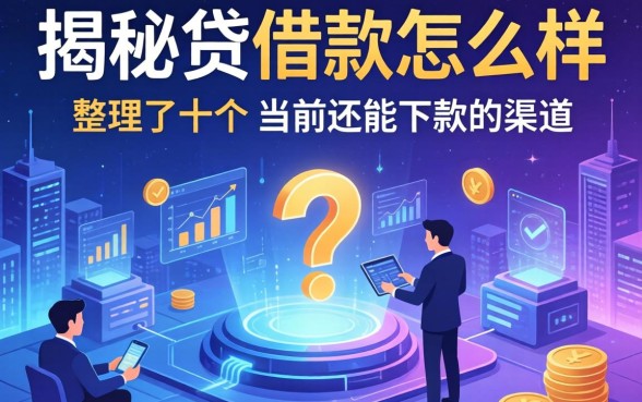 揭秘贷借款怎么样：整理了十个当前还能下款的渠道