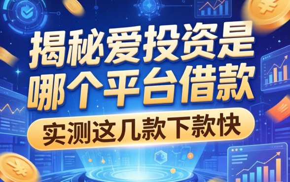 揭秘爱投资是哪个平台借款，实测这几款下款快
