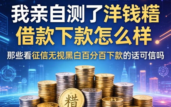 我亲自测了洋钱罐借款下款怎么样，那些不看征信无视黑白百分百下款的话可信吗