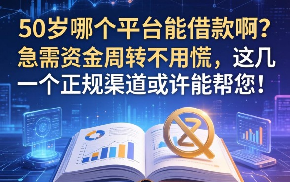 50岁哪个平台能借款啊？急需资金周转不用慌，这几个正规渠道或许能帮您！