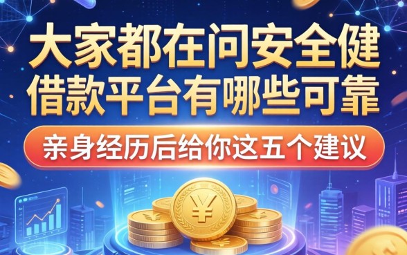 大家都在问安全借款平台有哪些可靠，亲身经历后给你这五个建议