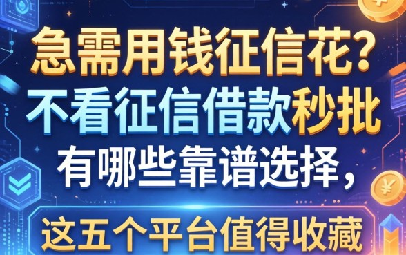 急需用钱征信花？不看征信借款秒批有哪些靠谱选择，这五个平台值得收藏
