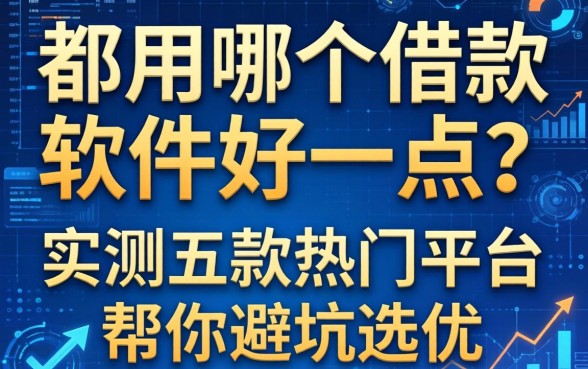 都用哪个借款软件好一点?实测五款热门平台帮你避坑选优