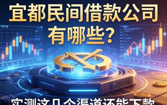 宜都民间借款公司有哪些？实测这几个渠道还能下款