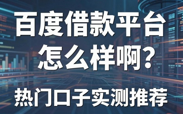 百度借款平台怎么样啊?深度解析与热门口子实测推荐