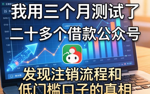 我用三个月测试了二十多个借款公众号,发现注销流程和低门槛口子的真相