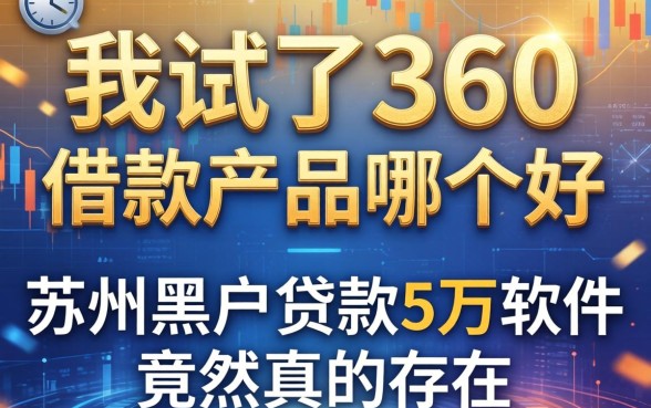 我试了360的借款产品哪个好，发现苏州黑户贷款5万的软件竟然真的存在