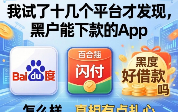 我试了十几个平台才发现，黑户能下款的app和百度闪付好借款吗怎么样，真相有点扎心