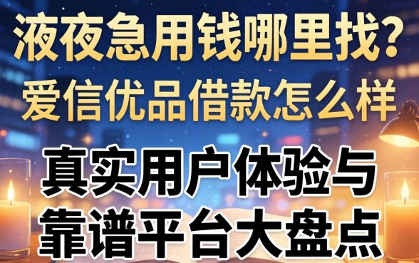 深夜急用钱哪里找?爱信优品借款怎么样?真实用户体验与靠谱平台大盘点