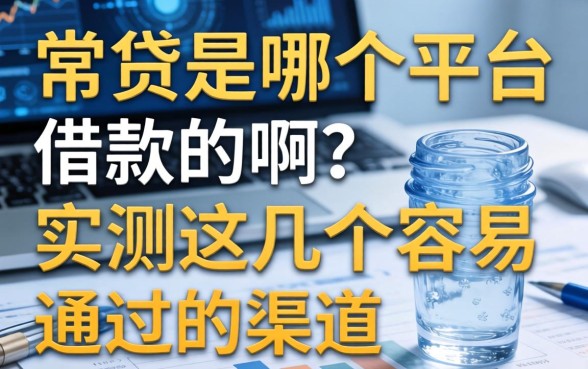 常贷是哪个平台借款的啊？实测这几个容易通过的渠道