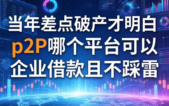 当年差点破产才明白：p2p哪个平台可以企业借款且不踩雷