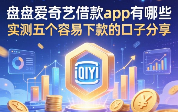 盘点爱奇艺借款app有哪些,实测五个容易下款的口子分享