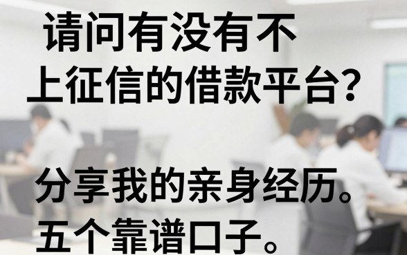 请问有没有不上征信的借款平台?分享我的亲身经历和五个靠谱口子