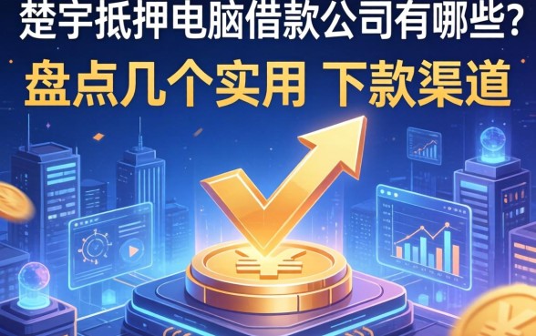 楚雄抵押电脑借款公司有哪些？盘点几个实用的下款渠道