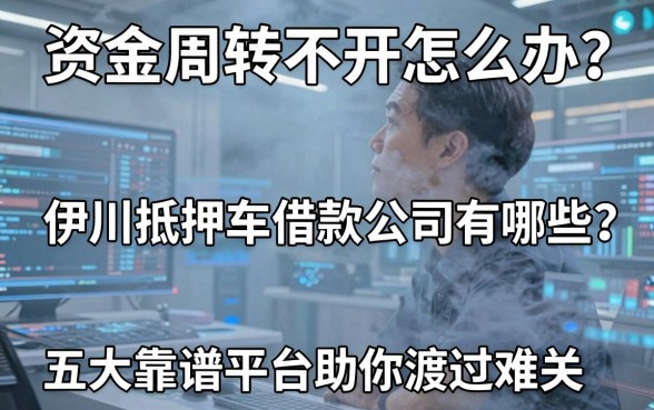 资金周转不开怎么办?伊川抵押车借款公司有哪些?五大靠谱平台助你渡过难关