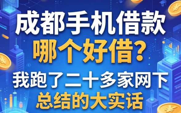 成都手机借款哪个好借？我跑了二十多家网点总结的大实话