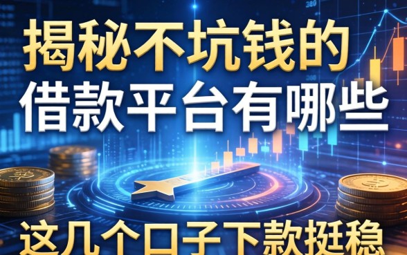 揭秘不坑钱的借款平台有哪些，这几个口子下款挺稳