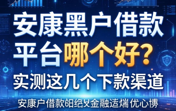 安康黑户借款平台哪个好？实测这几个下款渠道