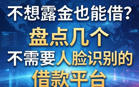 不想露脸也能借？盘点几个不需要人脸识别的借款平台