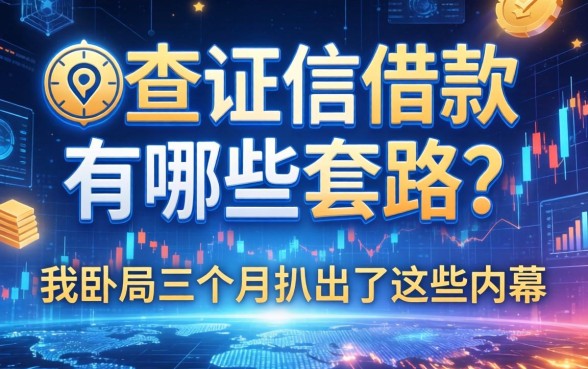 不查证信借款有哪些套路？我卧底三个月扒出了这些内幕