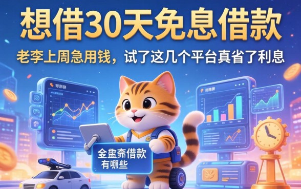 想借30天免息的借款有哪些？老李上周急用钱，试了这几个平台真省了利息