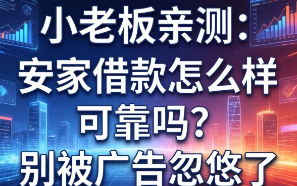 小老板亲测：安家借款怎么样可靠吗？别被广告忽悠了