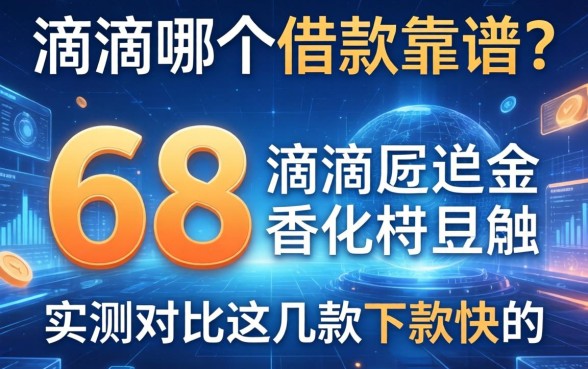 58和滴滴哪个借款靠谱？实测对比这几款下款快的