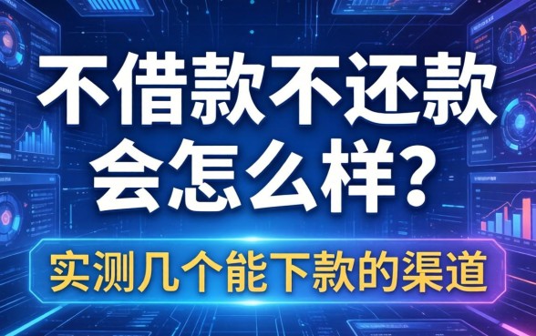 不借款不还款会怎么样？实测几个能下款的渠道