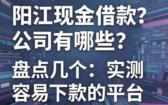 阳江现金借款公司有哪些?盘点几个实测容易下款的平台