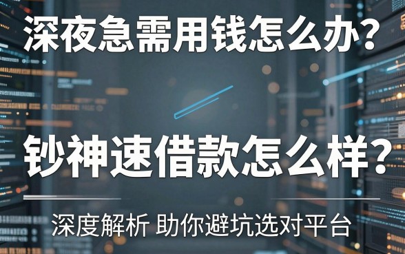 深夜急需用钱怎么办?钞神速借款怎么样?深度解析助你避坑选对平台