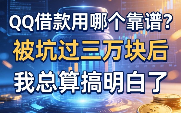 qq借款用哪个靠谱？被坑过三万块后我总算搞明白了