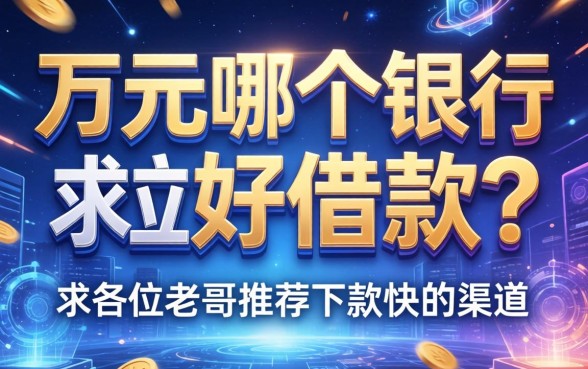 一万元哪个银行好借款？求各位老哥推荐下款快的渠道