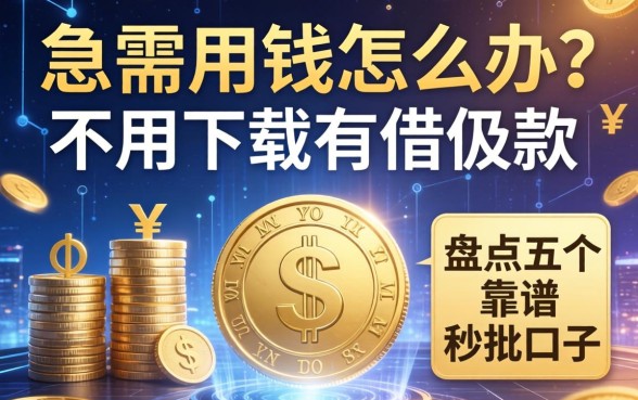 急需用钱怎么办？不用下载的借款有哪些？盘点五个靠谱的秒批口子