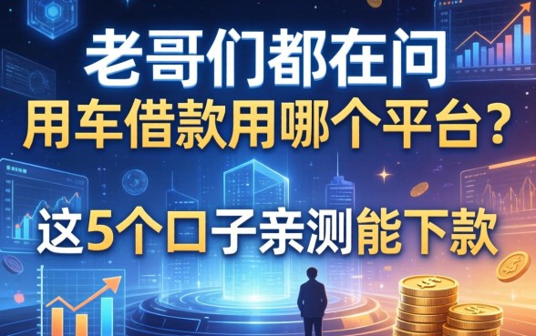 老哥们都在问用车借款用哪个平台?这5个口子亲测能下款