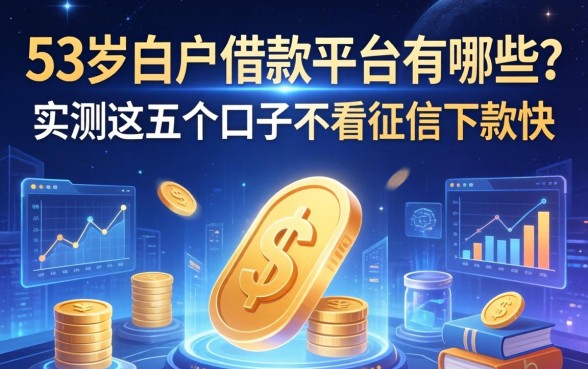 53岁白户借款平台有哪些？实测这五个口子不看征信下款快