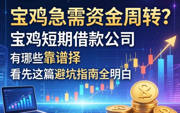 宝鸡急需资金周转？宝鸡短期借款公司有哪些靠谱选择？看完这篇避坑指南全明白