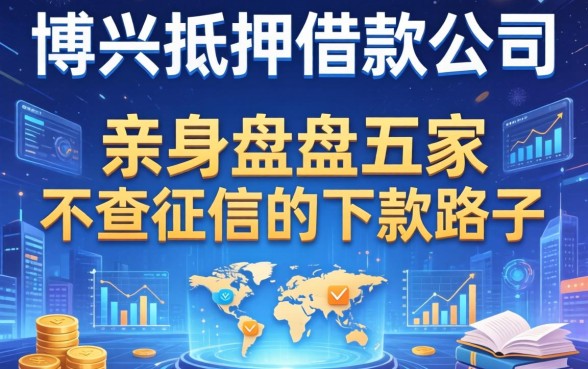 博兴抵押借款公司有哪些？亲身盘点五家不查征信的下款路子