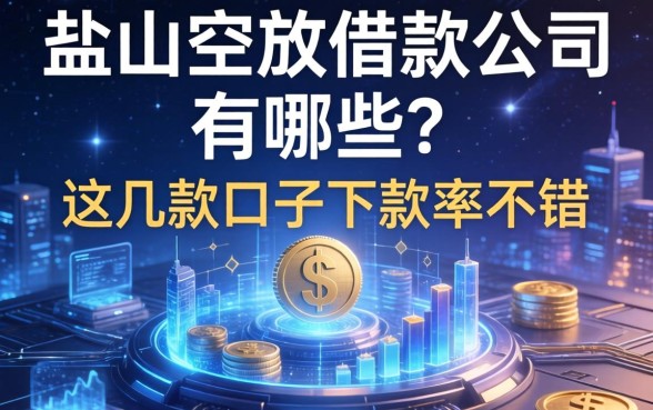 盐山空放借款公司有哪些?这几款口子下款率不错