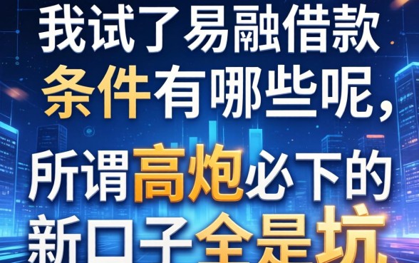 我试了易融借款的条件有哪些呢，发现所谓高炮必下的新口子全是坑